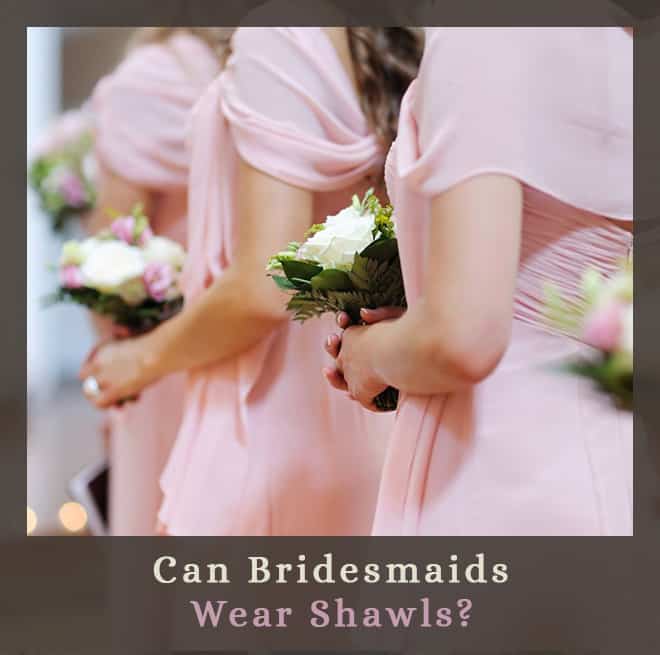 Can Bridesmaids Wear Shawls